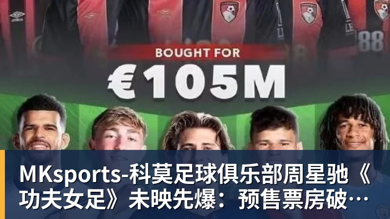 周星驰《功夫女足》未映先爆：预售票房破4000万 首日要超2亿