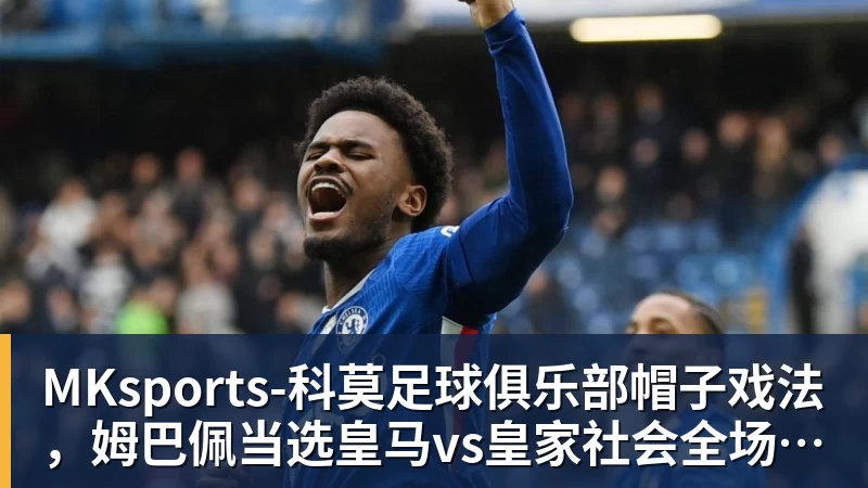 MKsports-科莫足球俱乐部入口帽子戏法，姆巴佩当选皇马vs皇家社会全场最佳