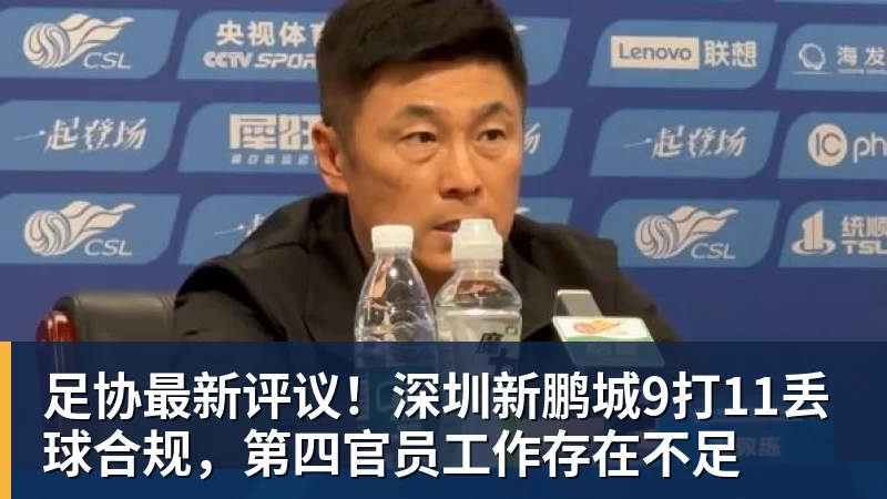 MKsports-科莫足球俱乐部入口足协最新评议！深圳新鹏城9打11丢球合规，第四官员工作存在不足