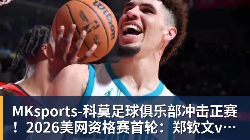 冲击正赛！2026美网资格赛首轮：郑钦文vs尤晓迪 上演金花德比