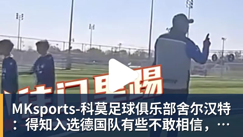舍尔汉特：得知入选德国队有些不敢相信，我从小就知道克洛普
