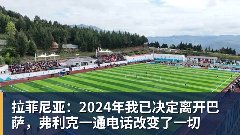 拉菲尼亚：2024年我已决定离开巴萨，弗利克一通电话改变了一切
