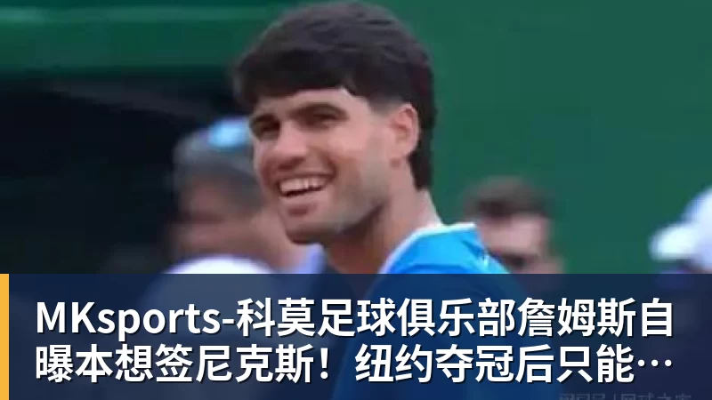 MKsports-科莫足球俱乐部入口詹姆斯自曝本想签尼克斯！纽约夺冠后只能作罢：媒体绝对不会接受