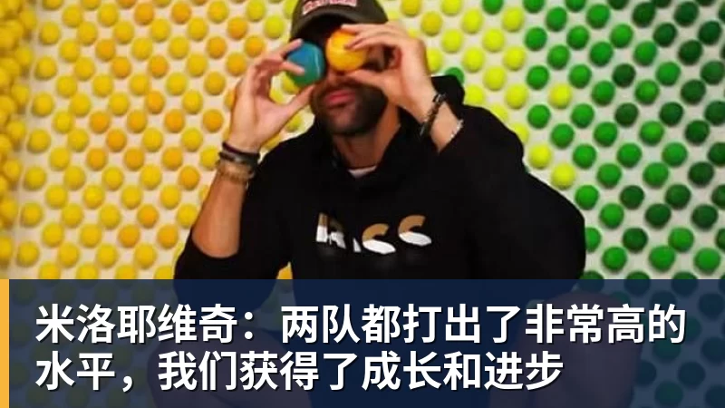 米洛耶维奇：两队都打出了非常高的水平，我们获得了成长和进步