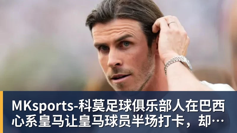 人在巴西心系皇马让皇马球员半场打卡，却让拉菲踢满全场，安切洛蒂私心太明显