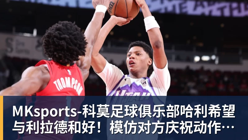 哈利希望与利拉德和好！模仿对方庆祝动作损害关系：我当时太年轻