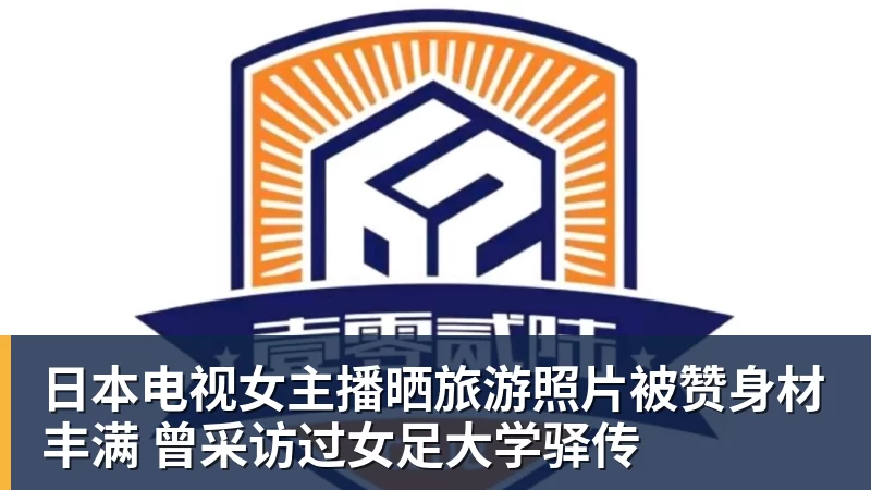 MKsports-科莫足球俱乐部入口日本电视女主播晒旅游照片被赞身材丰满 曾采访过女足大学驿传