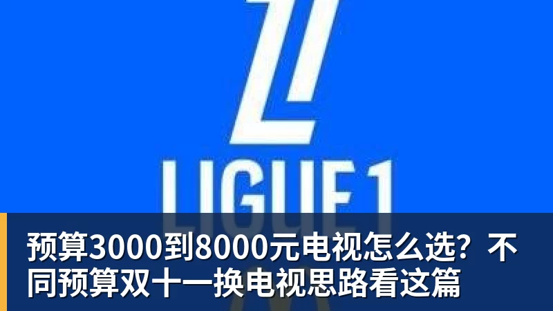 MKsports-科莫足球俱乐部入口预算3000到8000元电视怎么选？不同预算双十一换电视思路看这篇