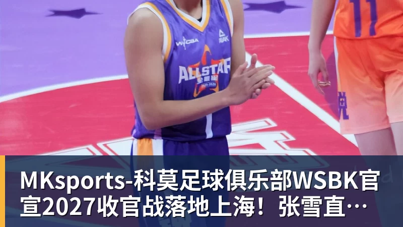 MKsports-科莫足球俱乐部入口WSBK官宣2027收官战落地上海！张雪直言主场压力大：没上领奖台会很丢人